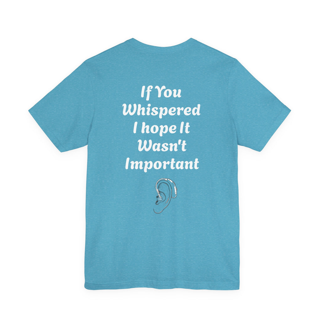 Jett Maxwell Hearing Awareness T-Shirt, “If You Whispered, I Hope It Wasn’t Important”