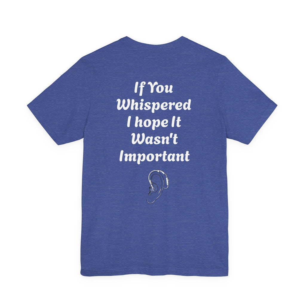 Jett Maxwell Hearing Awareness T-Shirt, “If You Whispered, I Hope It Wasn’t Important”